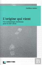 L'Origine Qui Vient ; Une Eschatologie Chrétienne Pour Le Xxi Siècle