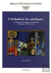L'Orthodoxie Des Astrologues : La Science Entre Le Dogme Et La Divination À Byzance (Viie-Xive Siècle)
