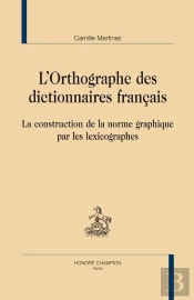 L'Orthographe Des Dictionnaires Français ; La Construction De La Norme Graphique Par Les Lexicographes