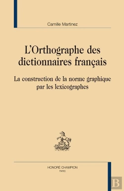 Bertrand.pt - L'Orthographe Des Dictionnaires Français ; La Construction De La Norme Graphique Par Les Lexicographes