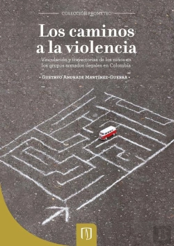 Bertrand.pt - Los Caminos A La Violencia. Vinculación Y Trayectorias De Los Niños En Los Grupos Armados Ilegales En Colombia