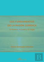 Los Fundamentos De La Razon Juridica. Lo Bueno, Lo Justo Y Lo Legal