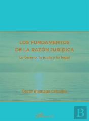 Los Fundamentos De La Razon Juridica. Lo Bueno, Lo Justo Y Lo Legal