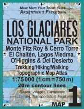 Los Glaciares National Park Map 1 Monte Fitz Roy & Cerro Torre, El Chalten, Lagos Viedma, O'Higgins & Del Desierto Trekking/Hiking/Walking Topographic Map Atlas 1