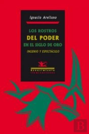 Los Rostros Del Poder En El Siglo De Oro: Ingenio Y Espectáculo