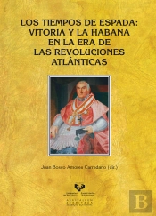 Los Tiempos De Espada. Vitoria Y La Habana En La Era De Las Revoluciones Atlánticas