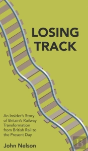 Losing Track: An Insider'S Story Of Britain'S Railway Transformation From British Rail To The Present Day