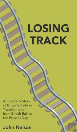 Bertrand.pt - Losing Track: An Insider'S Story Of Britain'S Railway Transformation From British Rail To The Present Day