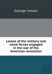 Losses Of The Military And Naval Forces Engaged In The War Of The American Revolution