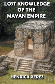 Lost Knowledge Of The Mayan Empire