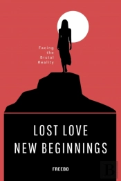 Lost Love, New Beginnings: A Brutally Honest Guide To Healing, Rebuilding, And Moving On
