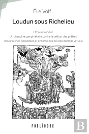 Loudun Sous Richelieu : Urbain Grandier, Un Chanoine Pamphlétaire : Contre Le Célibat Des Prêtres, Des Ursulines Possédées Et Ensorcelées Par Des Démons Virtuels