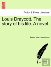 Louis Draycott. The Story Of His Life. A