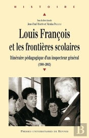Louis François Et Les Frontières Scolaires ; Itinéraire Pédagogique D'Un Inspecteur Général (1904-2002)