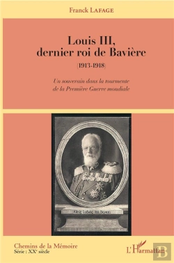 Bertrand.pt - Louis Iii Dernier Roi De Bavière 1913-1918 ; Un Souverain Dans La Tourmente De La Premiere Guerre Mondial