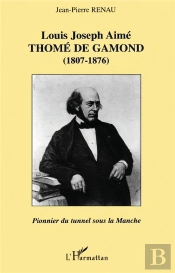Louis Joseph Aimé Thomé De Gamond (1807-1876) : Pionnier Du Tunnel Sous La Manche