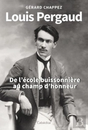 Louis Pergaud : De L'École Buissonière Au Champ D'Honneur