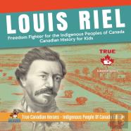 Louis Riel - Freedom Fighter For The Indigenous Peoples Of Canada - Canadian History For Kids - True Canadian Heroes - Indigenous People Of Canada Edition