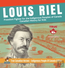 Bertrand.pt - Louis Riel - Freedom Fighter For The Indigenous Peoples Of Canada - Canadian History For Kids - True Canadian Heroes - Indigenous People Of Canada Edition