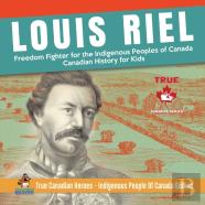 Louis Riel - Freedom Fighter For The Indigenous Peoples Of Canada Canadian History For Kids True Canadian Heroes - Indigenous People Of Canada Edition