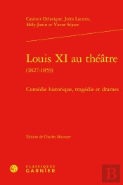 Louis Xi Au Théâtre (1827-1859) : Comédie Historique, Tragédie Et Drames