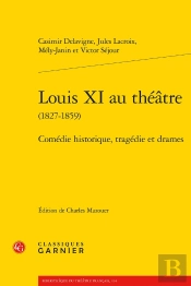 Louis Xi Au Théâtre (1827-1859) : Comédie Historique, Tragédie Et Drames