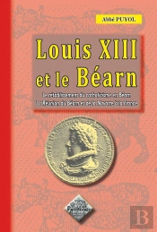 Louis Xiii Et Le Béarn ; Le Rétablissement Du Catholicisme En Béarn, La Réunion Du Béarn À La France