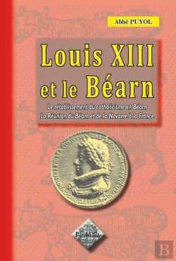 Bertrand.pt - Louis Xiii Et Le Béarn ; Le Rétablissement Du Catholicisme En Béarn, La Réunion Du Béarn À La France