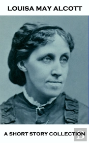 Louisa May Alcott - A Short Story Collection