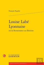Louise Labe Lyonnaise Ou La Renaissance Au Feminin