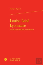 Louise Labe Lyonnaise Ou La Renaissance Au Feminin