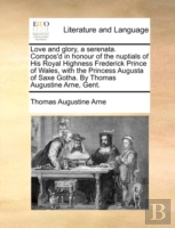 Love And Glory, A Serenata. Compos'D In Honour Of The Nuptials Of His Royal Highness Frederick Prince Of Wales, With The Princess Augusta Of Saxe Goth