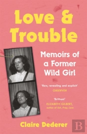 Love And Trouble: Memoirs Of A Former Wild Girl