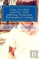 Love, Cry, Heal And Live. Life'S Suffering Examined, Philosophical Writings