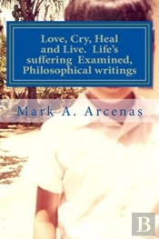 Love, Cry, Heal And Live. Life'S Suffering Examined, Philosophical Writings