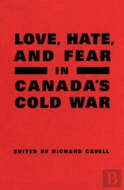 Love, Hate, And Fear In Canada'S Cold War