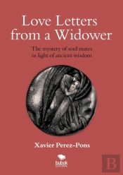 Love Letters From A Widower. The Mystery Of Soul Mates In Light Of Ancient Wisdom