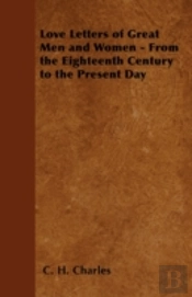 Love Letters Of Great Men And Women - From The Eighteenth Century To The Present Day