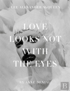 Love Looks Not With The Eyes: Thirteen Years With Lee Alexander Mcqueen
