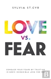 Love Vs. Fear: Conquer Your Fears By Trusting In God'S Incredible Love For You