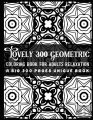 Lovely 300 Geometric Coloring Book For Adults Relaxation A Big 300 Pages Unique Book