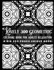 Lovely 300 Geometric Coloring Book For Adults Relaxation A Big 300 Pages Unique Book