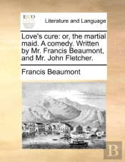 Love'S Cure: Or, The Martial Maid. A Com