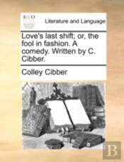 Love'S Last Shift; Or, The Fool In Fashi