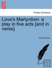 Love'S Martyrdom: A Play In Five Acts (And In Verse).