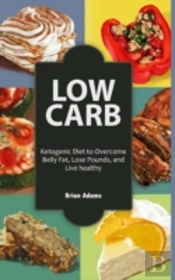 Low Carb: Ketogenic Diet To Overcome Belly Fat, Lose Pounds, And Live Healthy