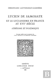 Lucien De Samosate Et Le Lucianisme En France Au Xvie Siecle : Atheisme Et Polemique