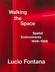 Lucio Fontana: Walking The Space; Spatial Environments, 1948â€“1968