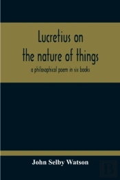 Lucretius On The Nature Of Things; A Philosophical Poem In Six Books