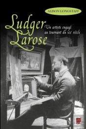 Ludger Larose. Un Artiste Engage Au Tournant Du 20e Siecle